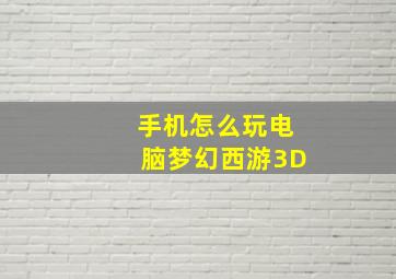 手机怎么玩电脑梦幻西游3D