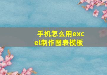 手机怎么用excel制作图表模板