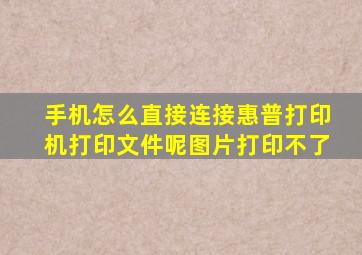 手机怎么直接连接惠普打印机打印文件呢图片打印不了