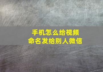 手机怎么给视频命名发给别人微信