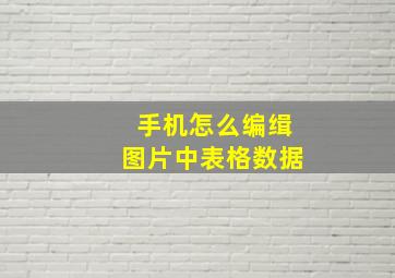 手机怎么编缉图片中表格数据