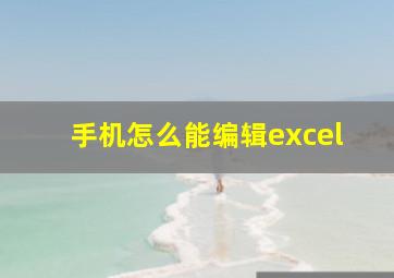 手机怎么能编辑excel