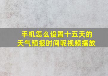 手机怎么设置十五天的天气预报时间呢视频播放