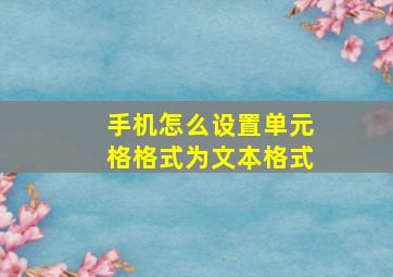 手机怎么设置单元格格式为文本格式