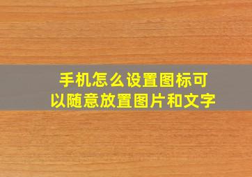 手机怎么设置图标可以随意放置图片和文字