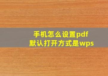 手机怎么设置pdf默认打开方式是wps