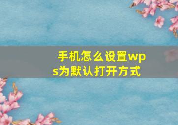 手机怎么设置wps为默认打开方式