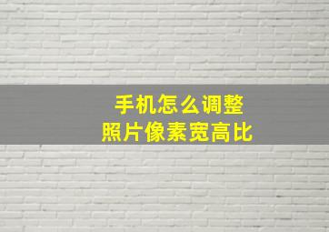 手机怎么调整照片像素宽高比