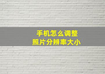 手机怎么调整照片分辨率大小