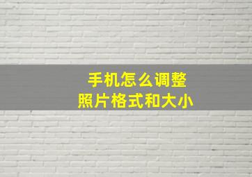 手机怎么调整照片格式和大小