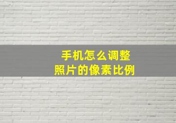 手机怎么调整照片的像素比例