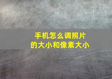 手机怎么调照片的大小和像素大小