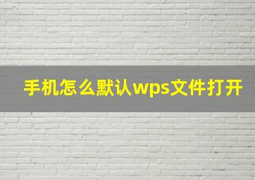 手机怎么默认wps文件打开