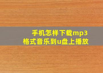 手机怎样下载mp3格式音乐到u盘上播放