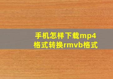 手机怎样下载mp4格式转换rmvb格式