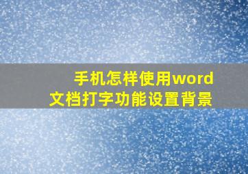 手机怎样使用word文档打字功能设置背景