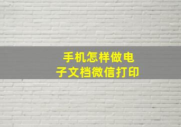 手机怎样做电子文档微信打印