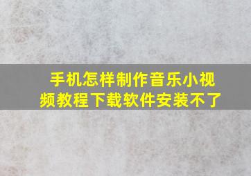 手机怎样制作音乐小视频教程下载软件安装不了