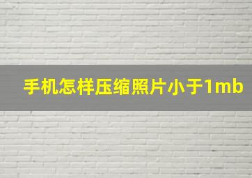 手机怎样压缩照片小于1mb