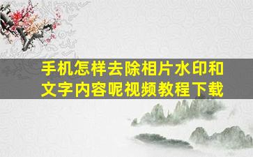 手机怎样去除相片水印和文字内容呢视频教程下载