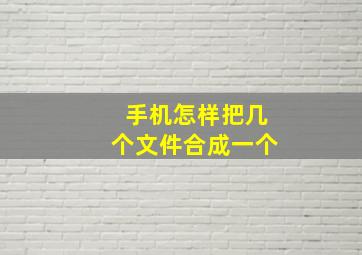 手机怎样把几个文件合成一个