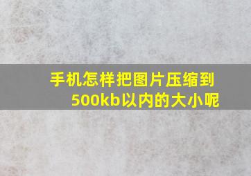 手机怎样把图片压缩到500kb以内的大小呢