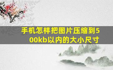 手机怎样把图片压缩到500kb以内的大小尺寸