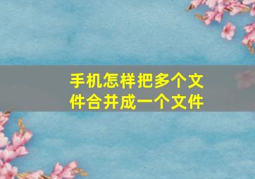 手机怎样把多个文件合并成一个文件