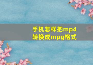 手机怎样把mp4转换成mpg格式