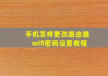 手机怎样更改路由器wifi密码设置教程