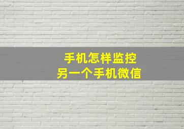 手机怎样监控另一个手机微信