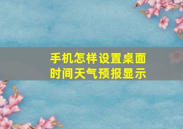 手机怎样设置桌面时间天气预报显示