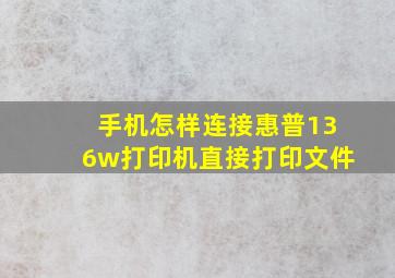 手机怎样连接惠普136w打印机直接打印文件