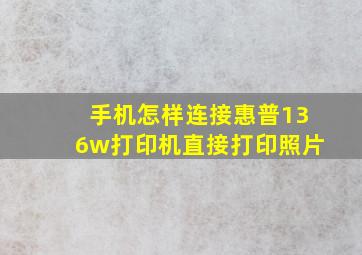 手机怎样连接惠普136w打印机直接打印照片