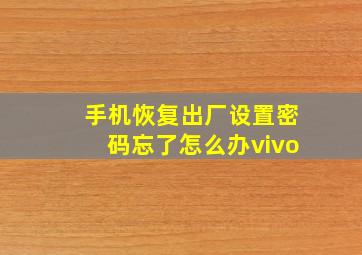 手机恢复出厂设置密码忘了怎么办vivo