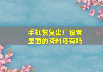 手机恢复出厂设置里面的资料还有吗