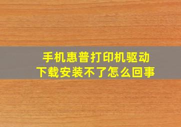 手机惠普打印机驱动下载安装不了怎么回事