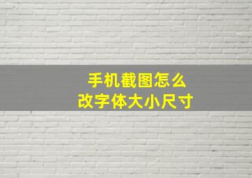 手机截图怎么改字体大小尺寸