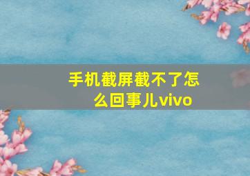 手机截屏截不了怎么回事儿vivo