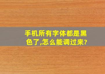 手机所有字体都是黑色了,怎么能调过来?