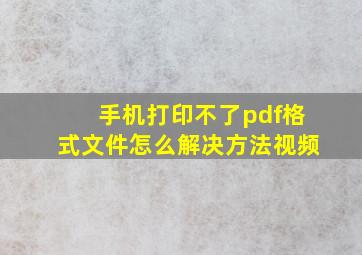 手机打印不了pdf格式文件怎么解决方法视频