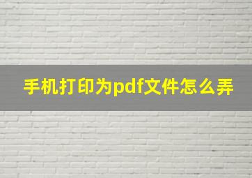 手机打印为pdf文件怎么弄