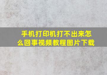 手机打印机打不出来怎么回事视频教程图片下载