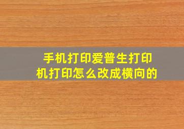 手机打印爱普生打印机打印怎么改成横向的