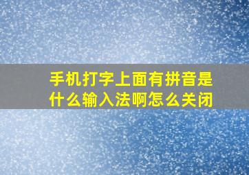 手机打字上面有拼音是什么输入法啊怎么关闭