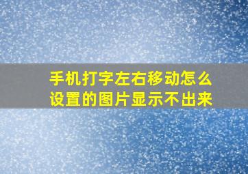 手机打字左右移动怎么设置的图片显示不出来