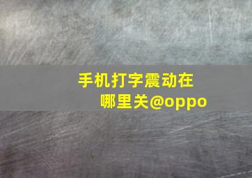 手机打字震动在哪里关@oppo