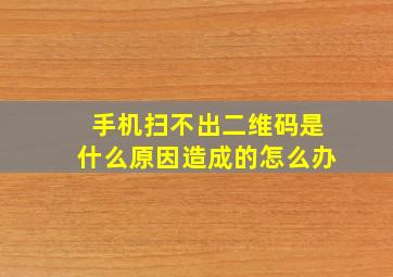 手机扫不出二维码是什么原因造成的怎么办