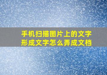 手机扫描图片上的文字形成文字怎么弄成文档