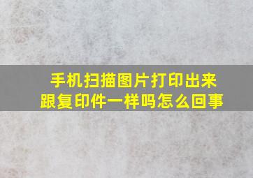 手机扫描图片打印出来跟复印件一样吗怎么回事